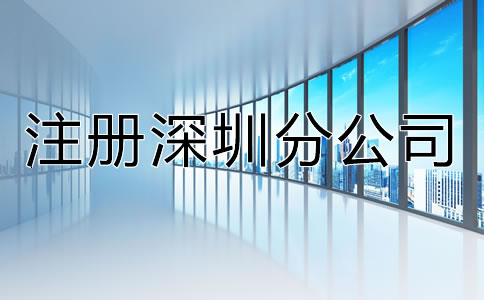 注冊(cè)深圳分公司都有哪些特點(diǎn)？